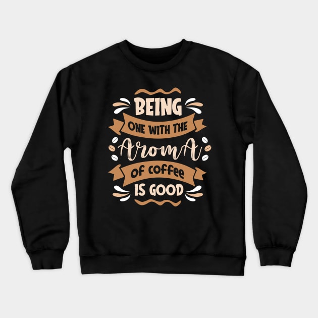 Being one with the Aroma of Coffe is Good Crewneck Sweatshirt by MZeeDesigns